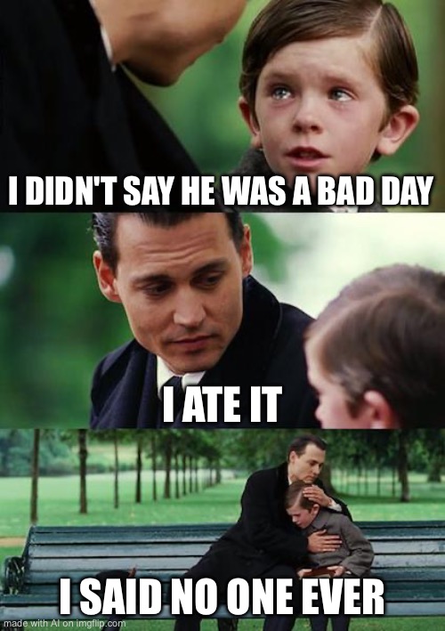 Finding Neverland | I DIDN'T SAY HE WAS A BAD DAY; I ATE IT; I SAID NO ONE EVER | image tagged in memes,finding neverland | made w/ Imgflip meme maker