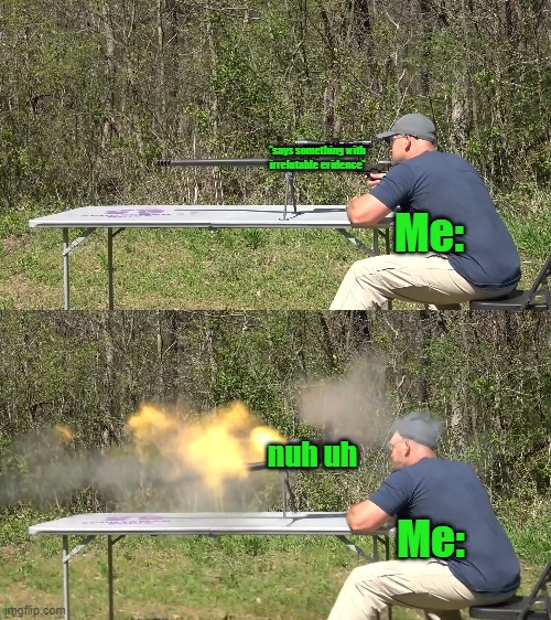 .50 Cal Exploding | *says something with irrefutable evidence*; Me:; nuh uh; Me: | image tagged in 50 cal exploding | made w/ Imgflip meme maker