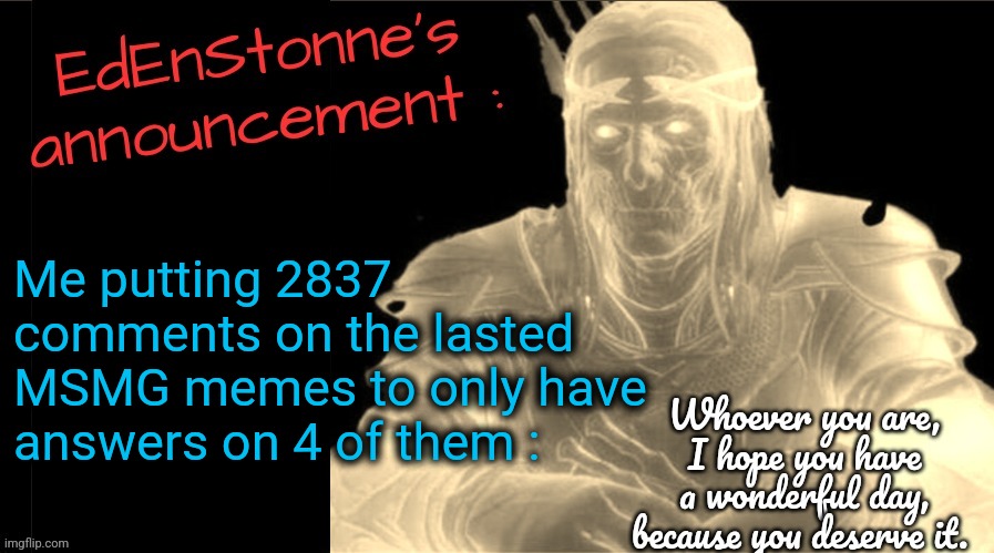 And I'll do it again | Me putting 2837 comments on the lasted MSMG memes to only have answers on 4 of them : | image tagged in edenstonne's announcement v2 | made w/ Imgflip meme maker