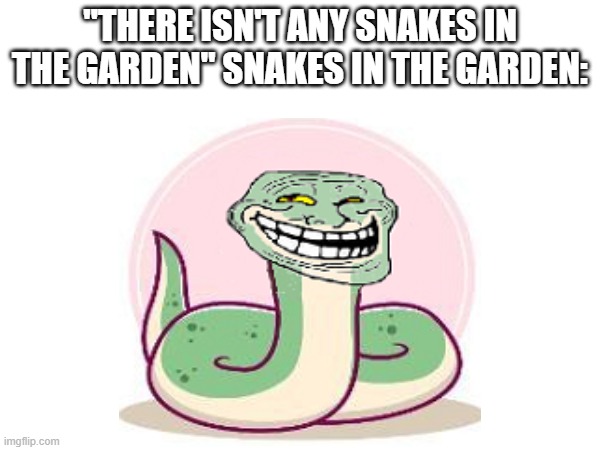 Troll Snake | "THERE ISN'T ANY SNAKES IN THE GARDEN" SNAKES IN THE GARDEN: | image tagged in funny meme | made w/ Imgflip meme maker