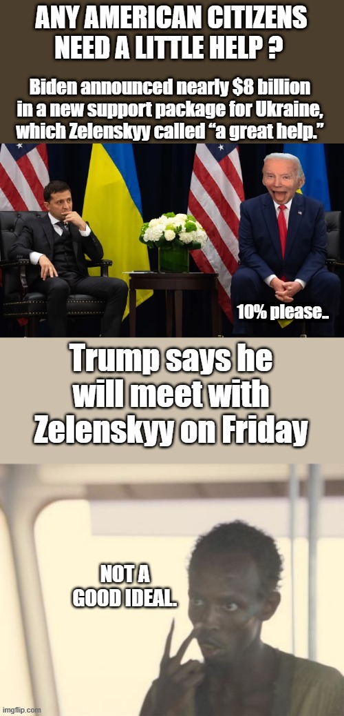 YOU UNDERSTAND yet ? US citizens are no longer important to the UNIparty. | ANY AMERICAN CITIZENS NEED A LITTLE HELP ? Biden announced nearly $8 billion in a new support package for Ukraine, which Zelenskyy called “a great help.”; 10% please.. | made w/ Imgflip meme maker