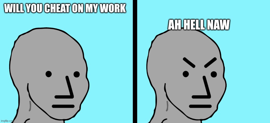 Angry NPC bottom two | WILL YOU CHEAT ON MY WORK AH HELL NAW | image tagged in angry npc bottom two | made w/ Imgflip meme maker