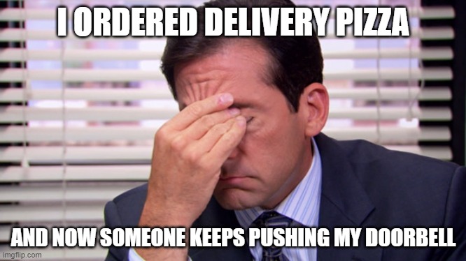 customers who can't help themselves | I ORDERED DELIVERY PIZZA; AND NOW SOMEONE KEEPS PUSHING MY DOORBELL | image tagged in annoying | made w/ Imgflip meme maker