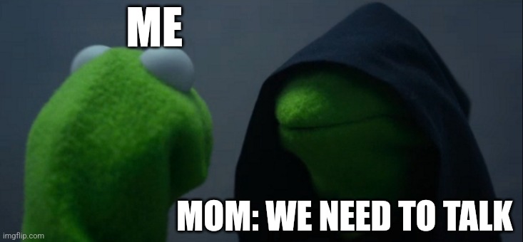 Uh oh | ME; MOM: WE NEED TO TALK | image tagged in memes,evil kermit | made w/ Imgflip meme maker