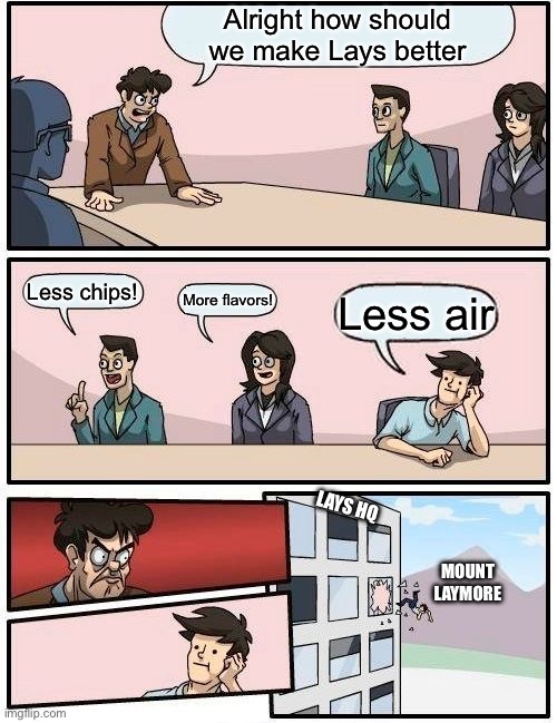 POV lays | Alright how should we make Lays better; Less chips! More flavors! Less air; LAYS HQ; MOUNT LAYMORE | image tagged in memes,boardroom meeting suggestion | made w/ Imgflip meme maker