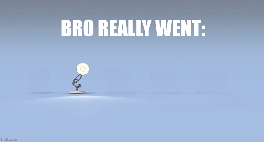 Pixar logo | BRO REALLY WENT: | image tagged in pixar logo | made w/ Imgflip meme maker