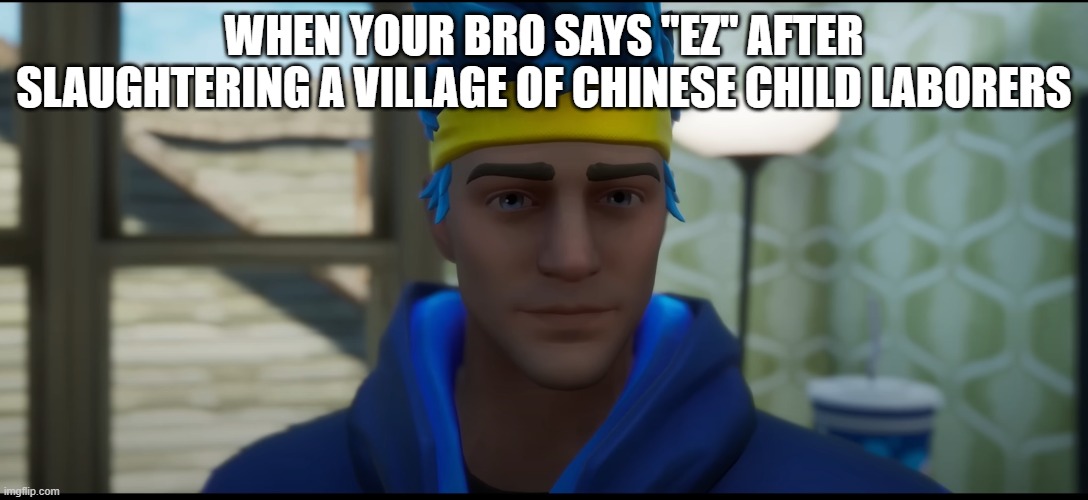 pluh | WHEN YOUR BRO SAYS "EZ" AFTER SLAUGHTERING A VILLAGE OF CHINESE CHILD LABORERS | image tagged in bawls | made w/ Imgflip meme maker