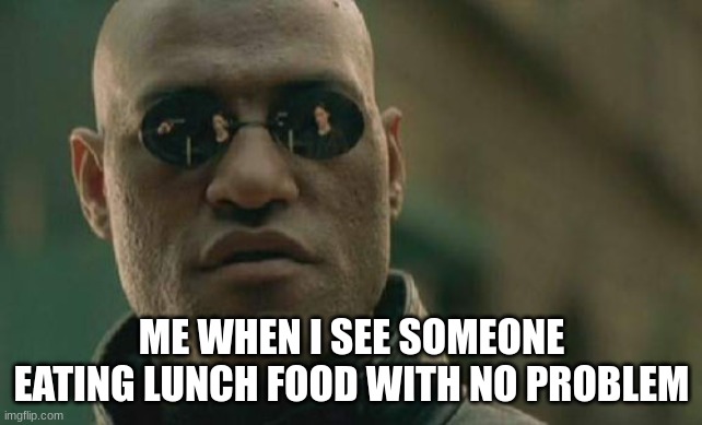 me after seeing this | ME WHEN I SEE SOMEONE EATING LUNCH FOOD WITH NO PROBLEM | image tagged in memes,matrix morpheus | made w/ Imgflip meme maker