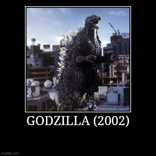 Godzilla (2002) | GODZILLA (2002) | | image tagged in demotivationals,millennium,godzilla | made w/ Imgflip demotivational maker