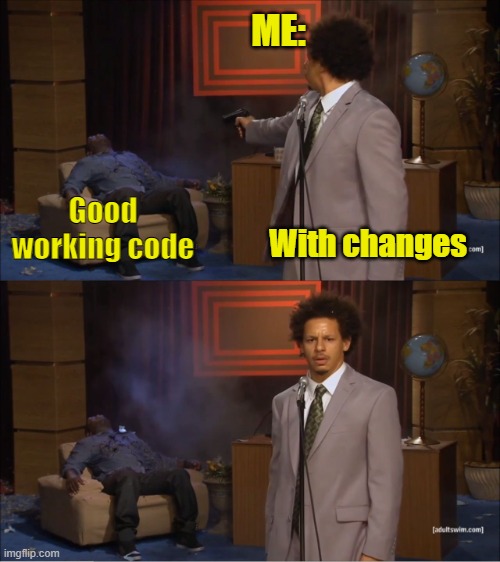 Code | ME:; Good working code; With changes | image tagged in memes,who killed hannibal | made w/ Imgflip meme maker