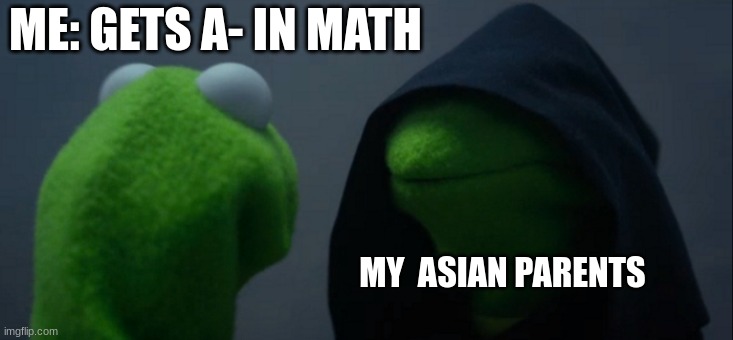 Evil Kermit | ME: GETS A- IN MATH; MY  ASIAN PARENTS | image tagged in memes,evil kermit | made w/ Imgflip meme maker