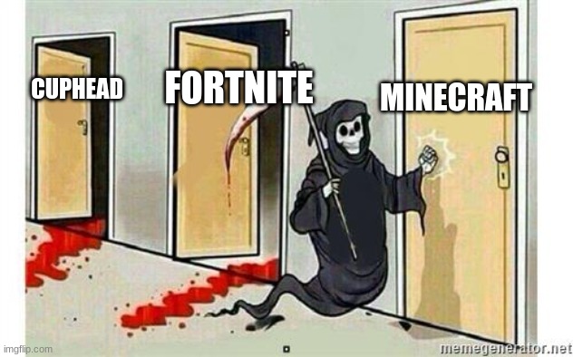 They dyi'n out there | MINECRAFT; FORTNITE; CUPHEAD | image tagged in grim reaper knocking door | made w/ Imgflip meme maker