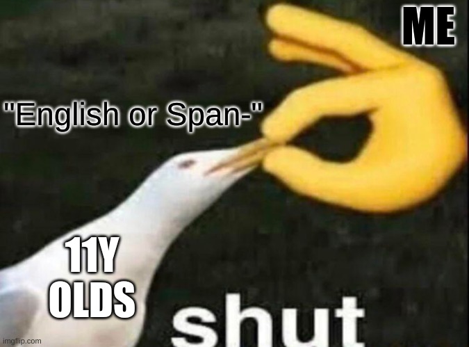 SHUT | ME; "English or Span-"; 11Y OLDS | image tagged in shut | made w/ Imgflip meme maker