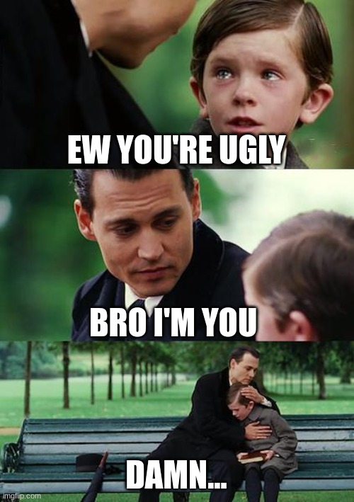 future | EW YOU'RE UGLY; BRO I'M YOU; DAMN... | image tagged in memes,finding neverland,lol so funny,the future | made w/ Imgflip meme maker