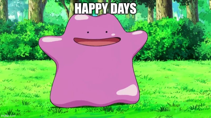 Ditto | HAPPY DAYS | image tagged in ditto | made w/ Imgflip meme maker