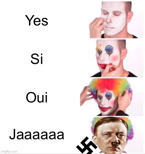 Yes | Yes; Si; Oui; Jaaaaaa | image tagged in memes,clown applying makeup,nazi memes | made w/ Imgflip meme maker