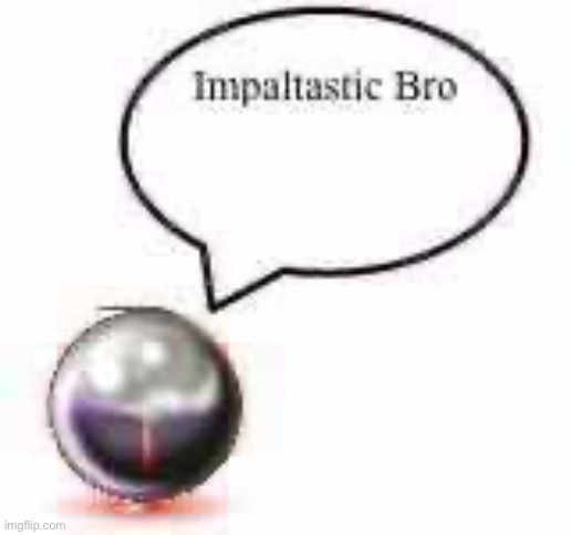 impaltastic bro ball | image tagged in impaltastic bro ball | made w/ Imgflip meme maker