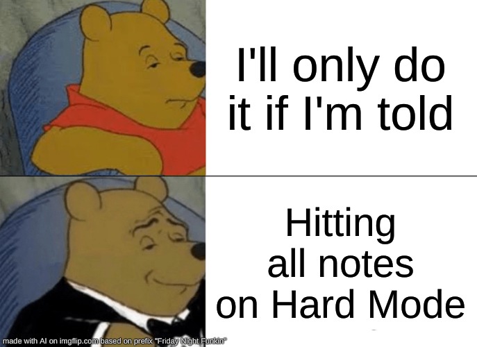 Second one | I'll only do it if I'm told; Hitting all notes on Hard Mode | image tagged in memes,tuxedo winnie the pooh | made w/ Imgflip meme maker