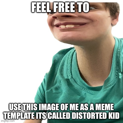 Distorted kid | FEEL FREE TO; USE THIS IMAGE OF ME AS A MEME TEMPLATE ITS CALLED DISTORTED KID | image tagged in distorted kid | made w/ Imgflip meme maker