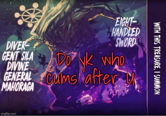 Gojo's Mahoraga Announcement Template | Do yk who cums after U | image tagged in gojo's mahoraga announcement template | made w/ Imgflip meme maker