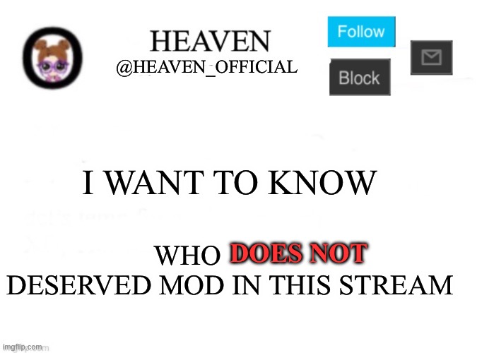 Comment | I WANT TO KNOW; WHO             DESERVED MOD IN THIS STREAM; DOES NOT | image tagged in heaven s template | made w/ Imgflip meme maker