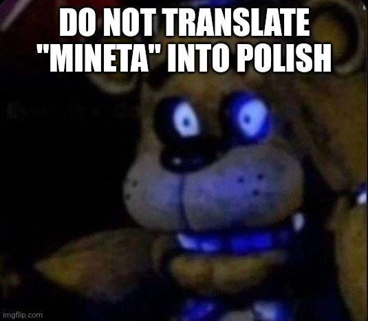 . | DO NOT TRANSLATE "MINETA" INTO POLISH | image tagged in freddy d | made w/ Imgflip meme maker