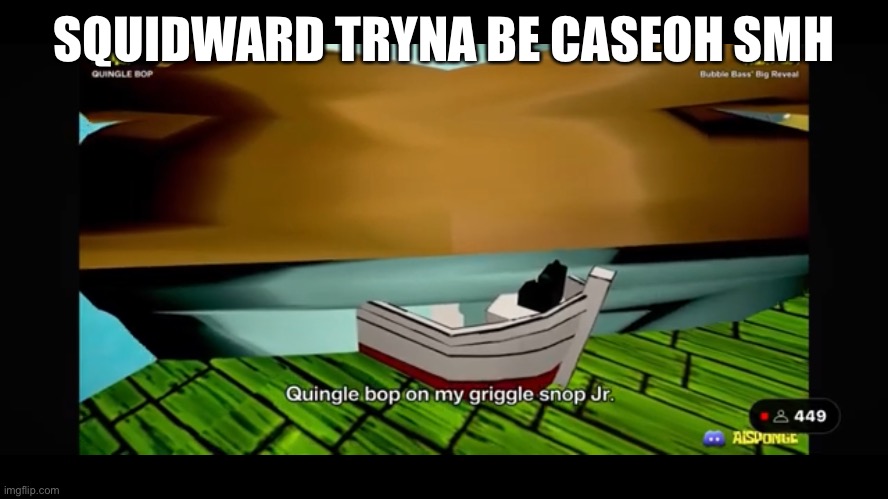 SQUIDWARD TRYNA BE CASEOH SMH | made w/ Imgflip meme maker