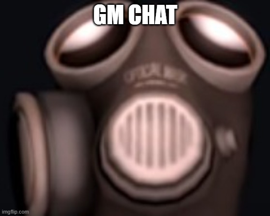 pyro looking up | GM CHAT | image tagged in pyro looking up | made w/ Imgflip meme maker