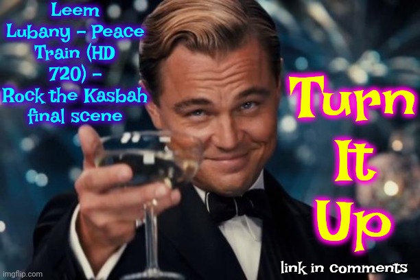 We're All Going To Be Okay | Leem Lubany - Peace Train (HD 720) - Rock the Kasbah final scene; Turn
It
Up; link in comments | image tagged in memes,leonardo dicaprio cheers,love wins,peace,hope,stay positive | made w/ Imgflip meme maker