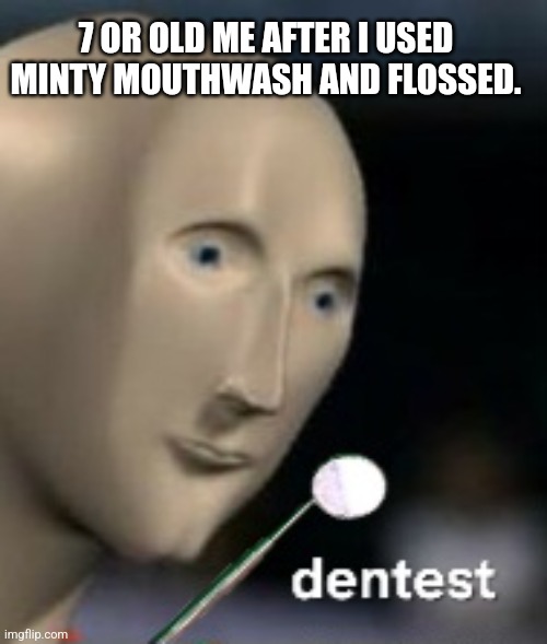 Dentist | 7 OR OLD ME AFTER I USED MINTY MOUTHWASH AND FLOSSED. | image tagged in funny memes,dentist | made w/ Imgflip meme maker