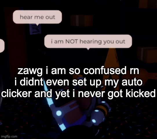 ive been asleep since 3am and im the only person in the server tf | zawg i am so confused rn i didnt even set up my auto clicker and yet i never got kicked | image tagged in i am not hearing you out | made w/ Imgflip meme maker