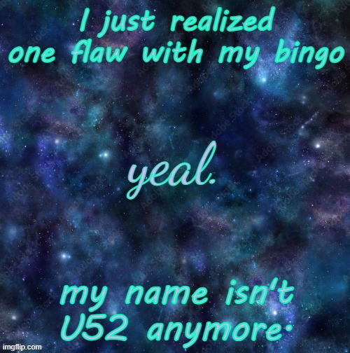 yeal. | I just realized one flaw with my bingo; my name isn't U52 anymore. | image tagged in yeal | made w/ Imgflip meme maker