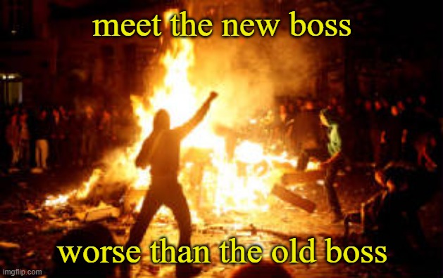 Hope and Change in a Nation under Communist Diktatorship | meet the new boss; worse than the old boss | image tagged in anarchy riot | made w/ Imgflip meme maker