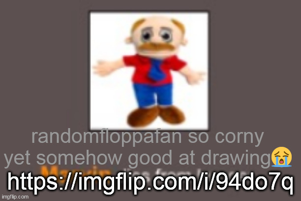 Marvin dies from hunger | randomfloppafan so corny yet somehow good at drawing😭; https://imgflip.com/i/94do7q | image tagged in marvin dies from hunger | made w/ Imgflip meme maker