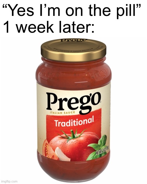 “Yes I’m on the pill”
1 week later: | made w/ Imgflip meme maker
