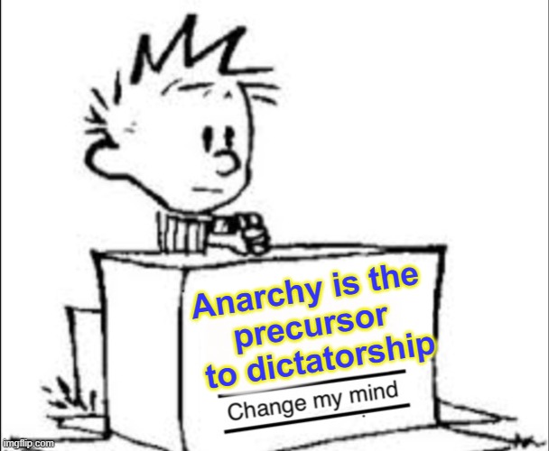 Change Calvin's Mind | Anarchy is the 
precursor 
to dictatorship | image tagged in calvin change my mind | made w/ Imgflip meme maker