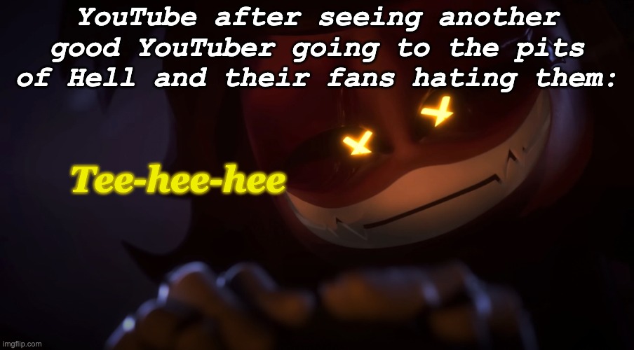 This is just straight up facts, to be honest. | YouTube after seeing another good YouTuber going to the pits of Hell and their fans hating them:; Tee-hee-hee | image tagged in smug cyn,youtube,youtubers,downfall | made w/ Imgflip meme maker