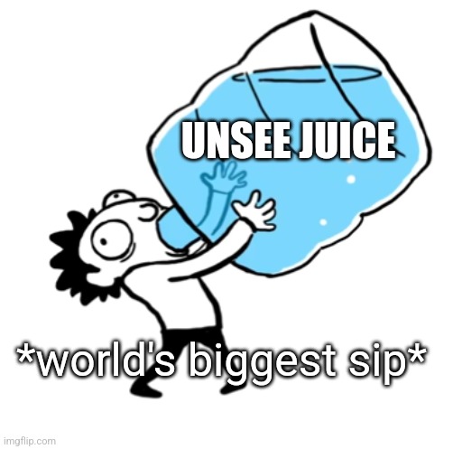 unsee juice ((BIG BIG SIP)) | *world's biggest sip* UNSEE JUICE | image tagged in unsee juice big big sip | made w/ Imgflip meme maker