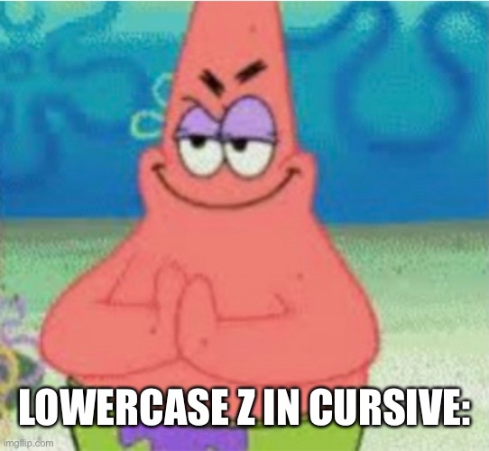 Devious pAt | LOWERCASE Z IN CURSIVE: | image tagged in devious pat | made w/ Imgflip meme maker