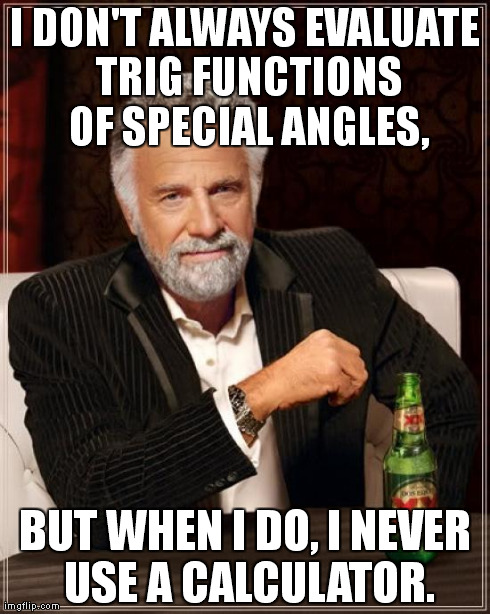 The Most Interesting Man In The World Meme | I DON'T ALWAYS EVALUATE TRIG FUNCTIONS OF SPECIAL ANGLES, BUT WHEN I DO, I NEVER USE A CALCULATOR. | image tagged in memes,the most interesting man in the world | made w/ Imgflip meme maker