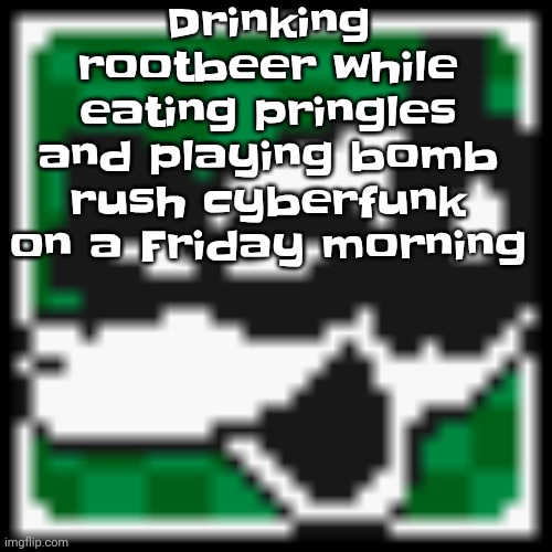 Yuh | Drinking rootbeer while eating pringles and playing bomb rush cyberfunk on a Friday morning | image tagged in low quality dob | made w/ Imgflip meme maker