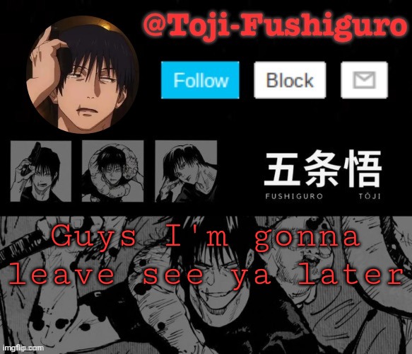 Ill be back later | Guys I'm gonna leave see ya later | image tagged in toji-fushiguro announcement temp | made w/ Imgflip meme maker