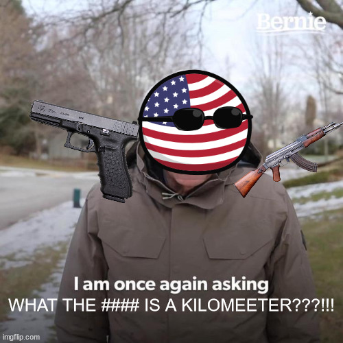 lol | WHAT THE #### IS A KILOMEETER???!!! | image tagged in memes,bernie i am once again asking for your support,screw your mom,facts | made w/ Imgflip meme maker