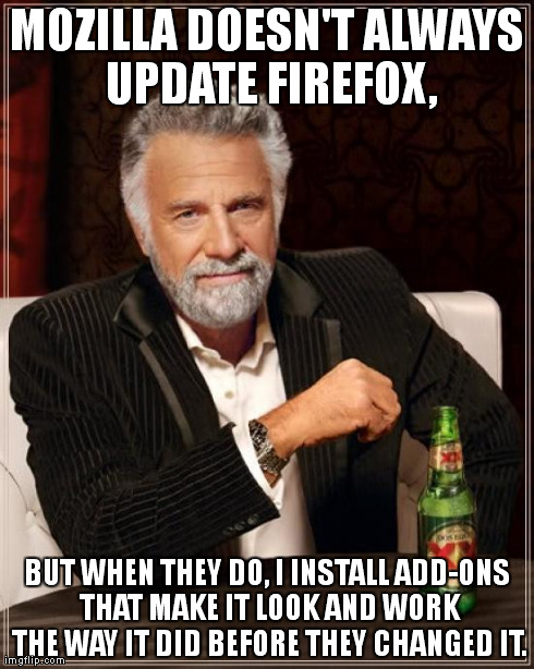 The Most Interesting Man In The World Meme | MOZILLA DOESN'T ALWAYS UPDATE FIREFOX, BUT WHEN THEY DO, I INSTALL ADD-ONS THAT MAKE IT LOOK AND WORK THE WAY IT DID BEFORE THEY CHANGED IT. | image tagged in memes,the most interesting man in the world | made w/ Imgflip meme maker