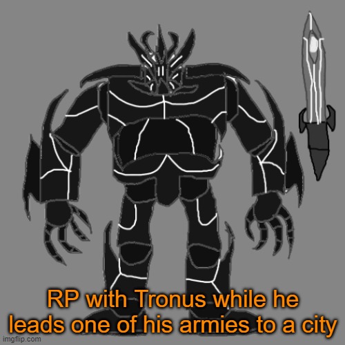 RP with Tronus | RP with Tronus while he leads one of his armies to a city | image tagged in tronus | made w/ Imgflip meme maker