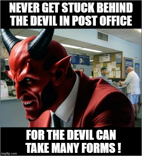 You Could Be Queueing For Some Time ! | NEVER GET STUCK BEHIND THE DEVIL IN POST OFFICE; FOR THE DEVIL CAN 
 TAKE MANY FORMS ! | image tagged in post office,queue,devil,forms,play on words,dark humour | made w/ Imgflip meme maker