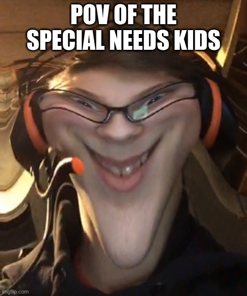 Weird Smile with Filter | POV OF THE SPECIAL NEEDS KIDS | image tagged in weird smile with filter | made w/ Imgflip meme maker