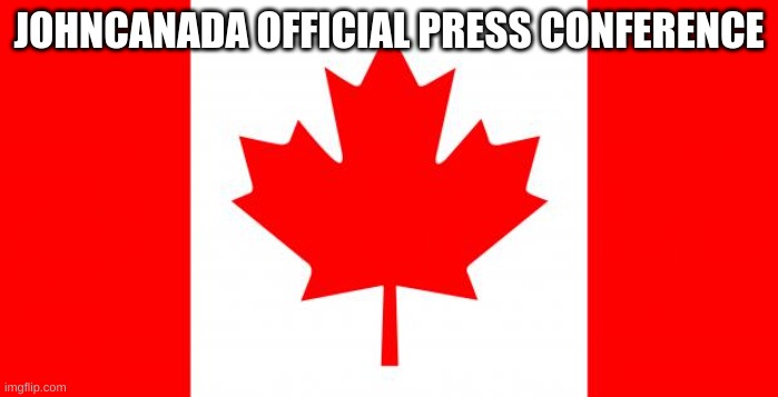 Canada | JOHNCANADA OFFICIAL PRESS CONFERENCE | image tagged in canada | made w/ Imgflip meme maker