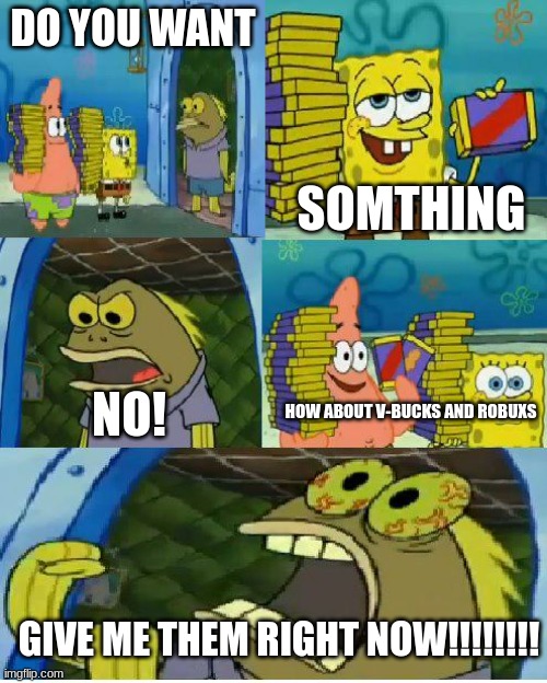 Chocolate Spongebob Meme | DO YOU WANT; SOMTHING; HOW ABOUT V-BUCKS AND ROBUXS; NO! GIVE ME THEM RIGHT NOW!!!!!!!! | image tagged in memes,chocolate spongebob | made w/ Imgflip meme maker