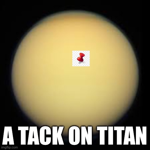 Meme | A TACK ON TITAN | image tagged in titan,attack on titan,memes,funny memes,why are you reading the tags,barney will eat all of your delectable biscuits | made w/ Imgflip meme maker